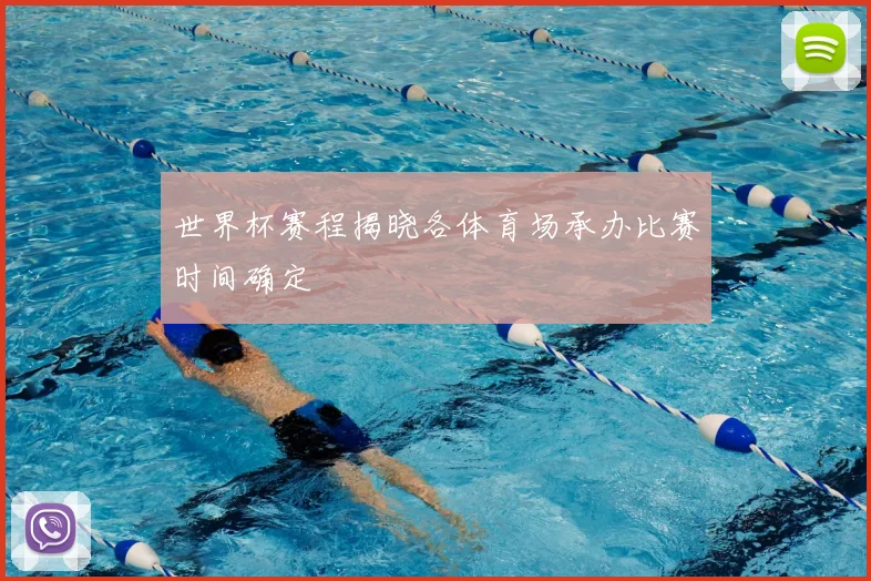 世界杯赛程揭晓各体育场承办比赛时间确定