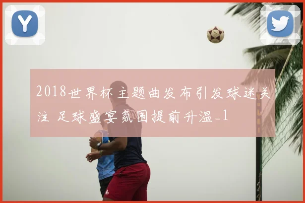 2018世界杯主题曲发布引发球迷关注 足球盛宴氛围提前升温_1