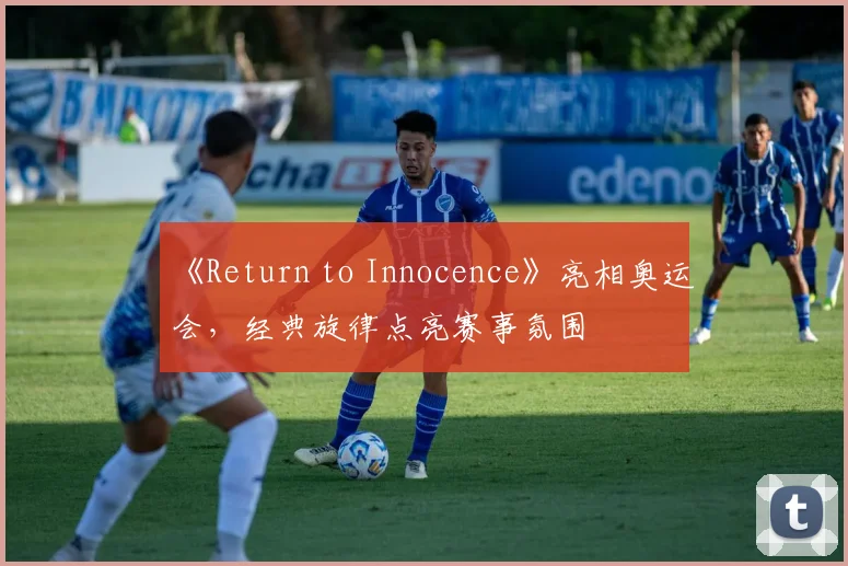 《Return to Innocence》亮相奥运会,经典旋律点亮赛事氛围