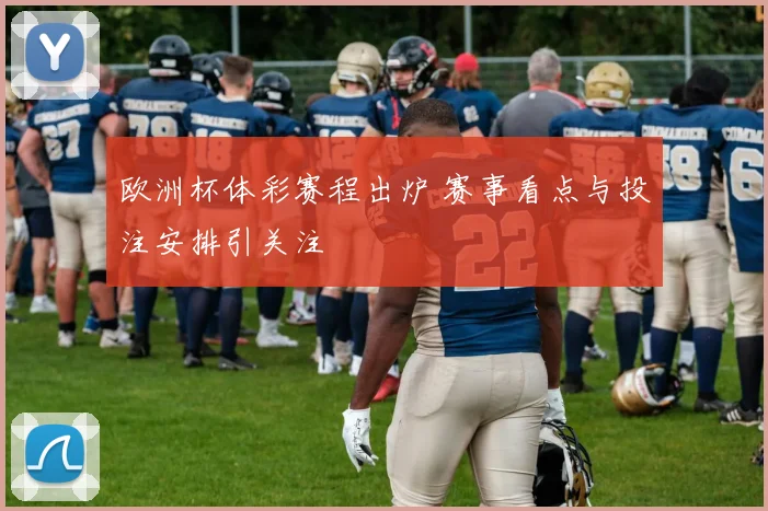 欧洲杯体彩赛程出炉 赛事看点与投注安排引关注