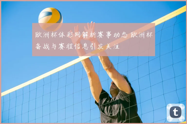 欧洲杯体彩网解析赛事动态 欧洲杯备战与赛程信息引发关注