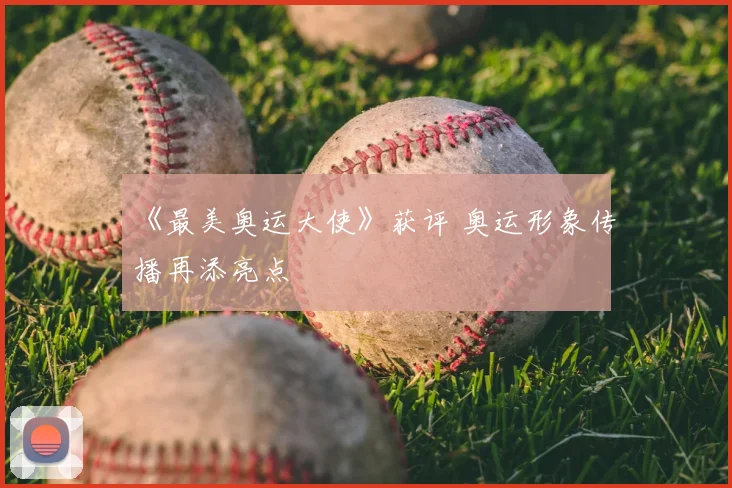 《最美奥运大使》获评 奥运形象传播再添亮点