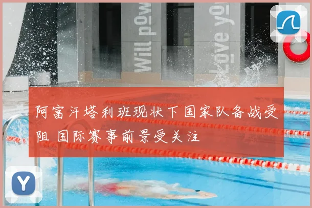 阿富汗塔利班现状下国家队备战受阻 国际赛事前景受关注