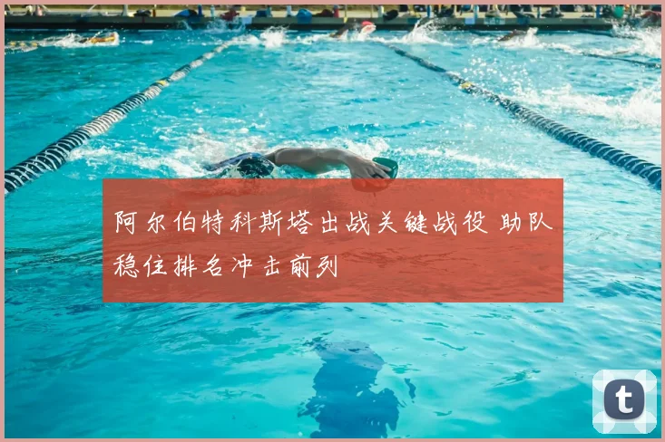 阿尔伯特科斯塔出战关键战役 助队稳住排名冲击前列